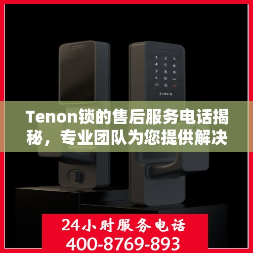 Tenon锁的售后服务电话揭秘，专业团队为您提供解决方案
