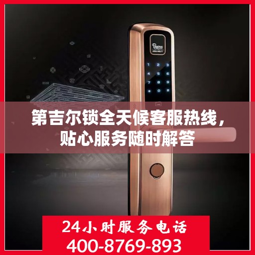 第吉尔锁全天候客服热线，贴心服务随时解答
