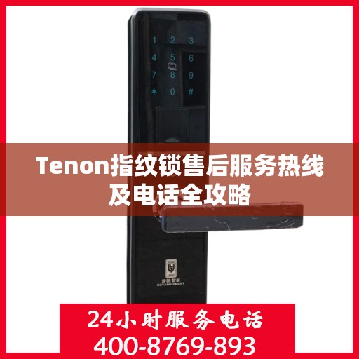 Tenon指纹锁售后服务热线及电话全攻略