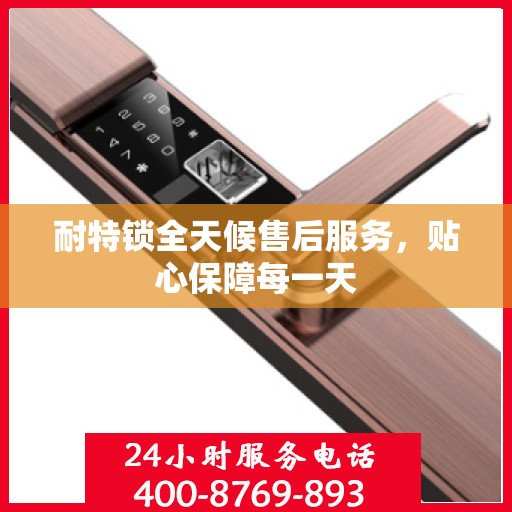 耐特锁全天候售后服务，贴心保障每一天