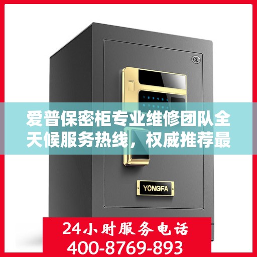 爱普保密柜专业维修团队全天候服务热线，权威推荐最新维修电话！