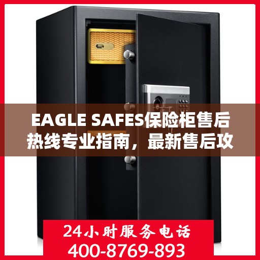 EAGLE SAFES保险柜售后热线专业指南，最新售后攻略与热线使用指南