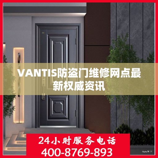 VANTIS防盗门维修网点最新权威资讯