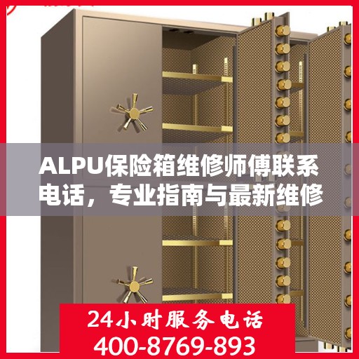 ALPU保险箱维修师傅联系电话，专业指南与最新维修攻略