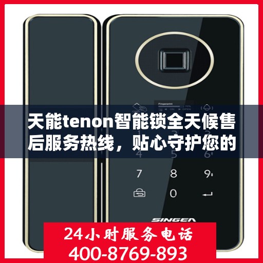 天能tenon智能锁全天候售后服务热线，贴心守护您的安全