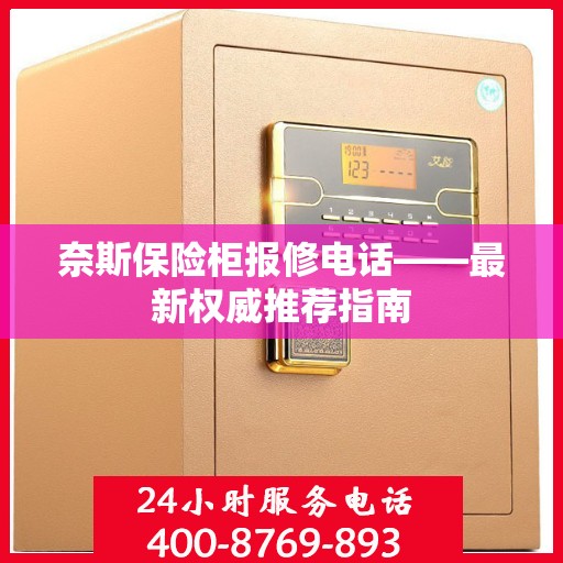 奈斯保险柜报修电话——最新权威推荐指南