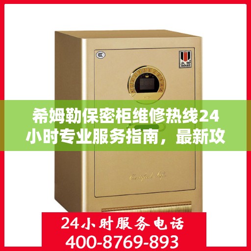 希姆勒保密柜维修热线24小时专业服务指南，最新攻略与电话速查
