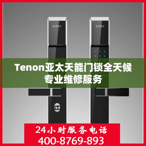 Tenon亚太天能门锁全天候专业维修服务