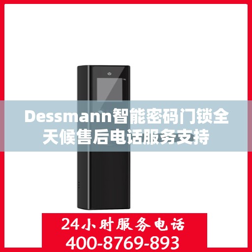 Dessmann智能密码门锁全天候售后电话服务支持