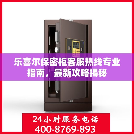 乐喜尔保密柜客服热线专业指南，最新攻略揭秘