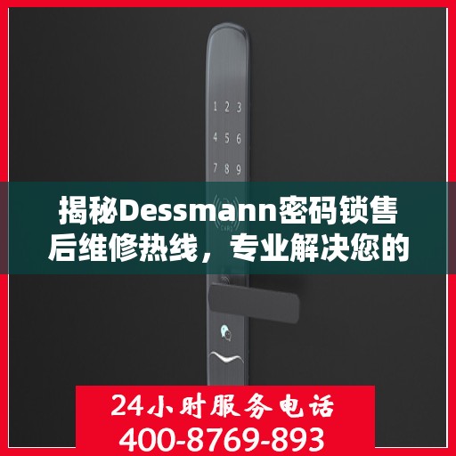 揭秘Dessmann密码锁售后维修热线，专业解决您的锁事问题！