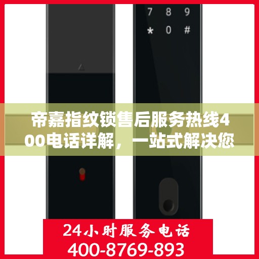 帝嘉指纹锁售后服务热线400电话详解，一站式解决您的疑问和需求
