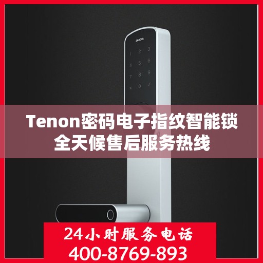 Tenon密码电子指纹智能锁全天候售后服务热线