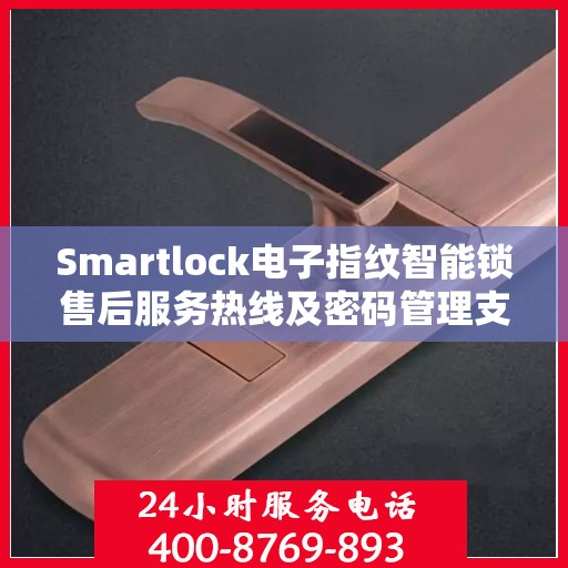 Smartlock电子指纹智能锁售后服务热线及密码管理支持