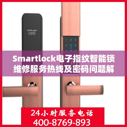 Smartlock电子指纹智能锁维修服务热线及密码问题解决方案