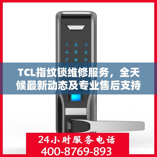 TCL指纹锁维修服务，全天候最新动态及专业售后支持电话