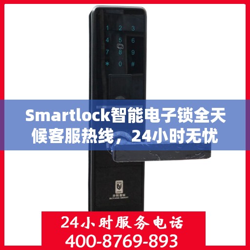 Smartlock智能电子锁全天候客服热线，24小时无忧服务