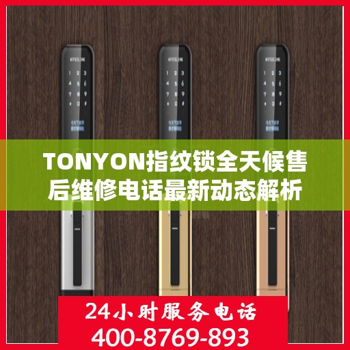 TONYON指纹锁全天候售后维修电话最新动态解析