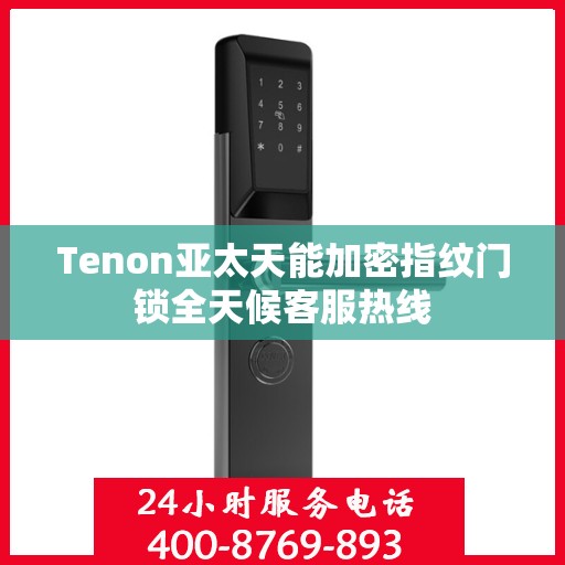 Tenon亚太天能加密指纹门锁全天候客服热线