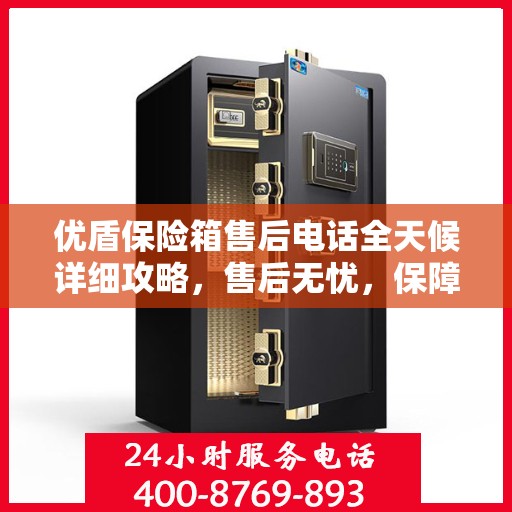 优盾保险箱售后电话全天候详细攻略，售后无忧，保障您的安全之选