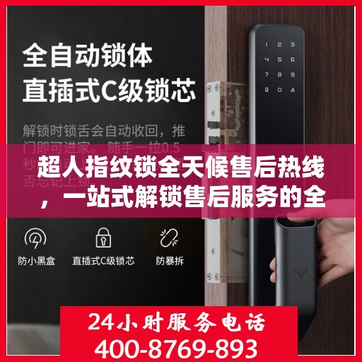 超人指纹锁全天候售后热线，一站式解锁售后服务的全面指南