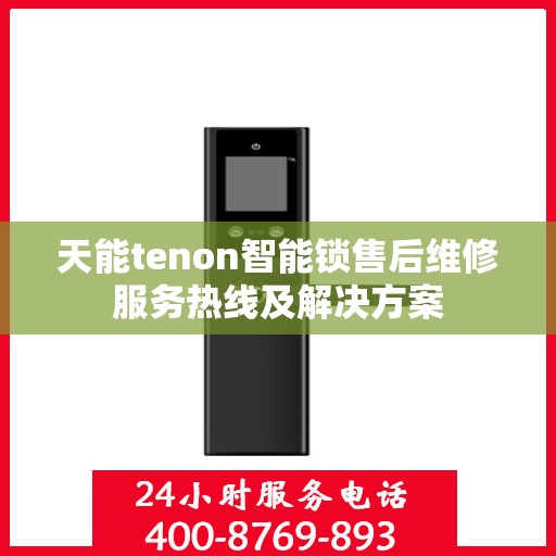 天能tenon智能锁售后维修服务热线及解决方案