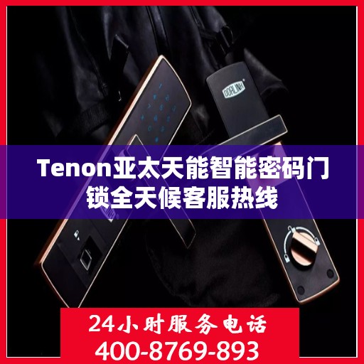 Tenon亚太天能智能密码门锁全天候客服热线