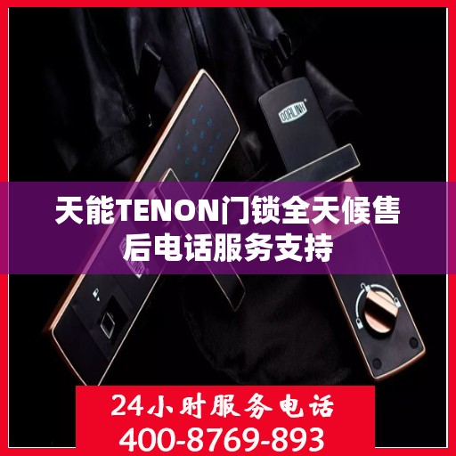 天能TENON门锁全天候售后电话服务支持