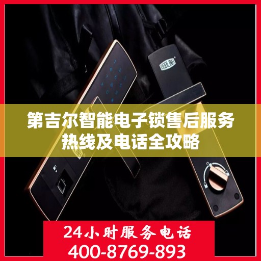 第吉尔智能电子锁售后服务热线及电话全攻略