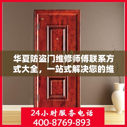 华夏防盗门维修师傅联系方式大全，一站式解决您的维修需求！