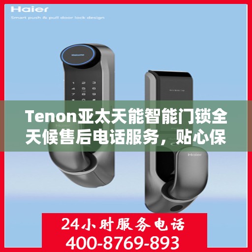 Tenon亚太天能智能门锁全天候售后电话服务，贴心保障您的居家安全