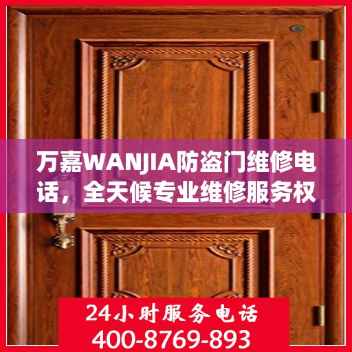 万嘉WANJIA防盗门维修电话，全天候专业维修服务权威推荐