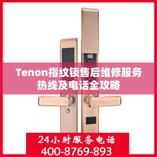 Tenon指纹锁售后维修服务热线及电话全攻略