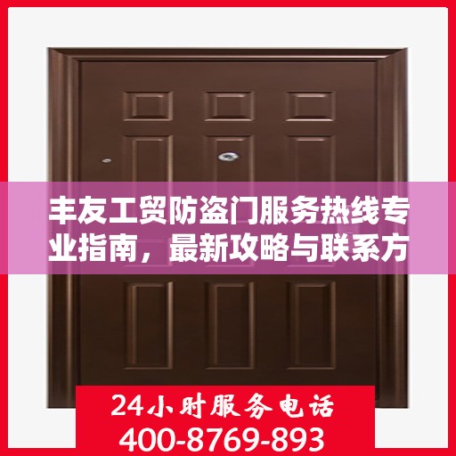 丰友工贸防盗门服务热线专业指南，最新攻略与联系方式