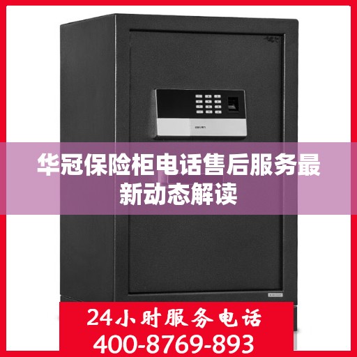 华冠保险柜电话售后服务最新动态解读