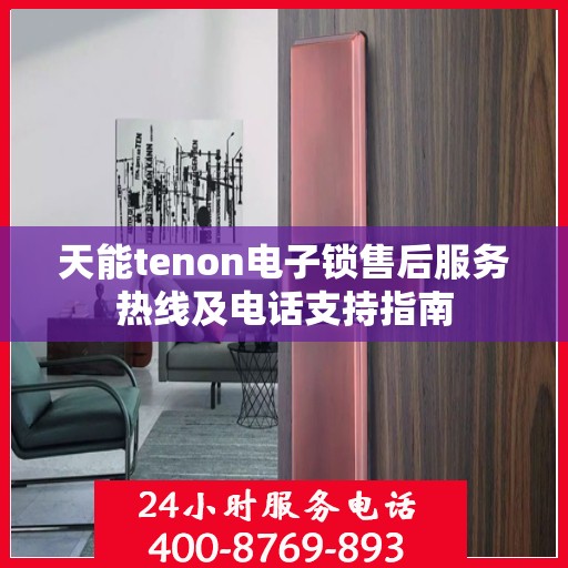 天能tenon电子锁售后服务热线及电话支持指南