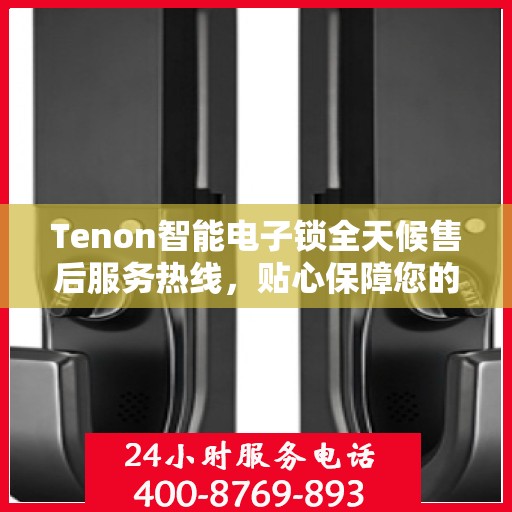 Tenon智能电子锁全天候售后服务热线，贴心保障您的安全