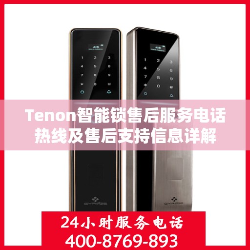 Tenon智能锁售后服务电话热线及售后支持信息详解