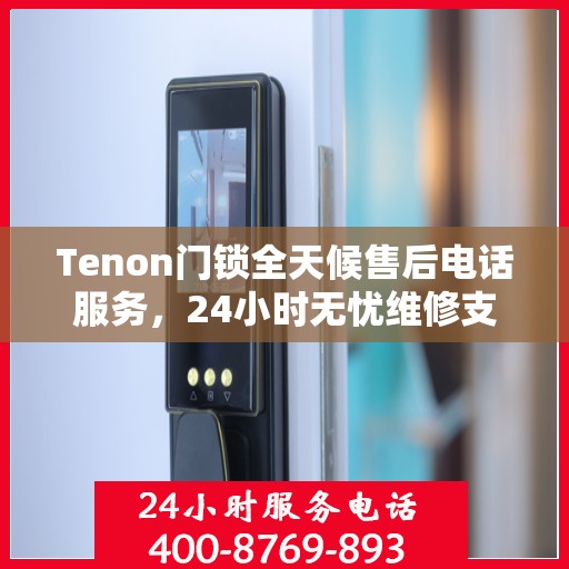 Tenon门锁全天候售后电话服务，24小时无忧维修支持