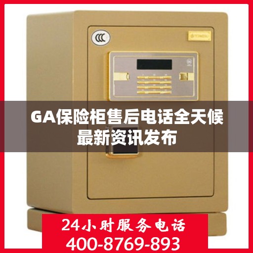 GA保险柜售后电话全天候最新资讯发布