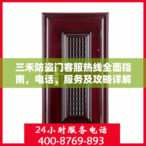 三禾防盗门客服热线全面指南，电话、服务及攻略详解