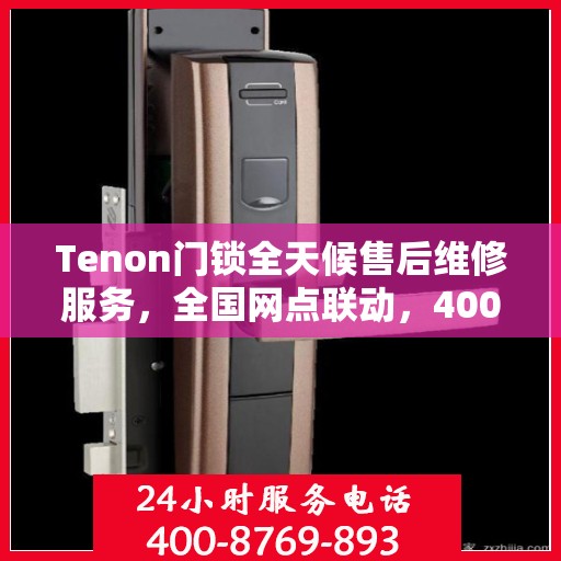 Tenon门锁全天候售后维修服务，全国网点联动，400热线贴心保障