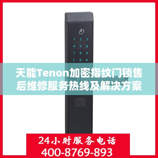 天能Tenon加密指纹门锁售后维修服务热线及解决方案