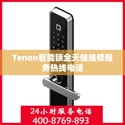 Tenon智能锁全天候维修服务热线电话