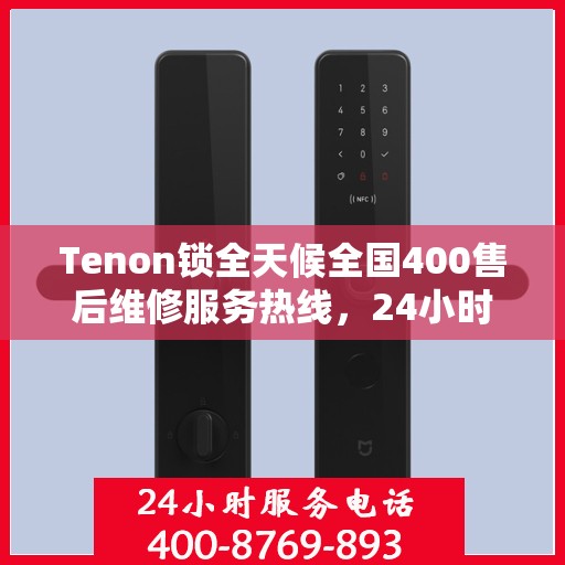 Tenon锁全天候全国400售后维修服务热线，24小时联保售后无忧