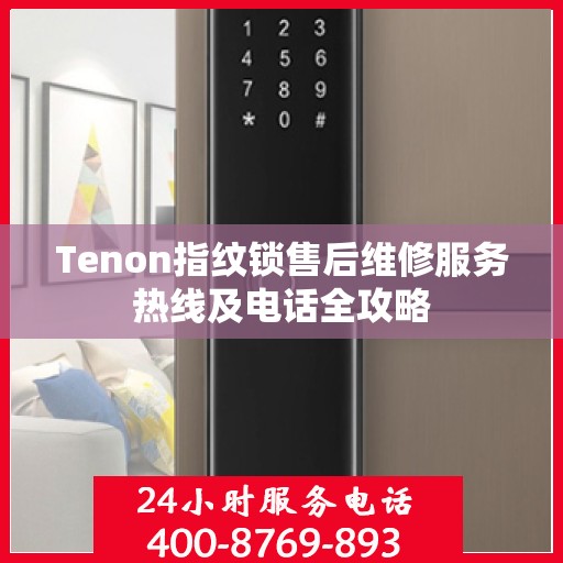 Tenon指纹锁售后维修服务热线及电话全攻略
