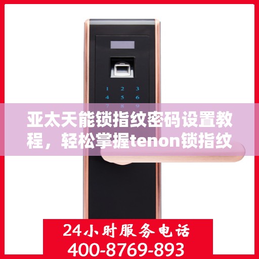 亚太天能锁指纹密码设置教程，轻松掌握tenon锁指纹密码设置方法