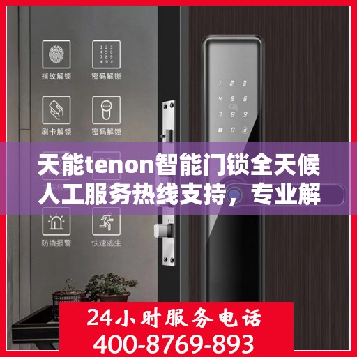 天能tenon智能门锁全天候人工服务热线支持，专业解答您的疑惑