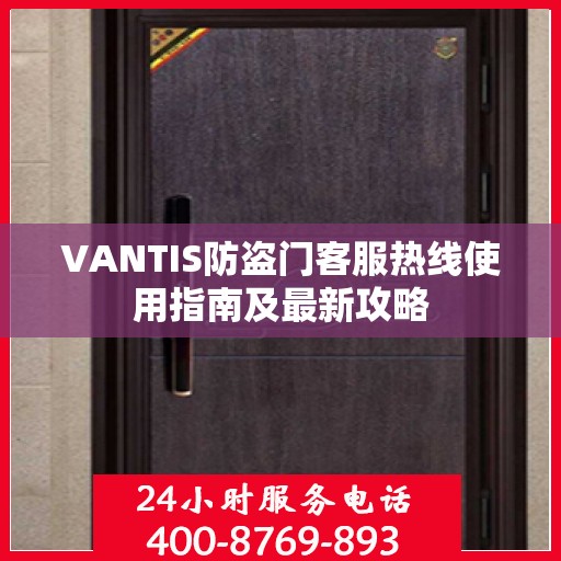 VANTIS防盗门客服热线使用指南及最新攻略
