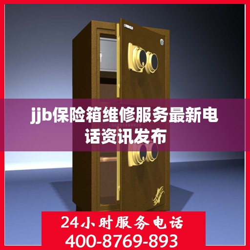 jjb保险箱维修服务最新电话资讯发布